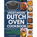 Vegetarian Dutch Oven Cookbook: 101 Delicious Plant-Based Recipes Across 5 Categories: Breads, Mains, Sides, Soups & Stews, and Desserts - Paperback