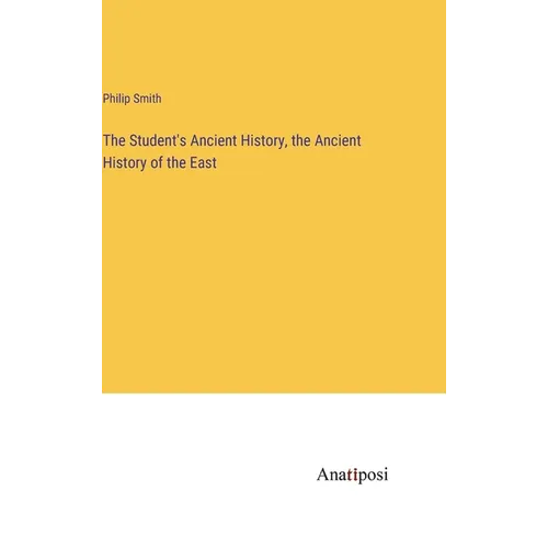 The Student's Ancient History, the Ancient History of the East - Hardcover