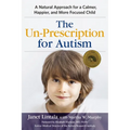 The Un-Prescription for Autism: A Natural Approach for a Calmer, Happier, and More Focused Child - Paperback