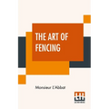 The Art Of Fencing: Translated From The French Of The Late Celebrated, Monsieur L'Abbat By Andrew Mahon - Paperback