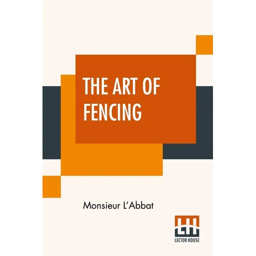 The Art Of Fencing: Translated From The French Of The Late Celebrated, Monsieur L'Abbat By Andrew Mahon - Paperback