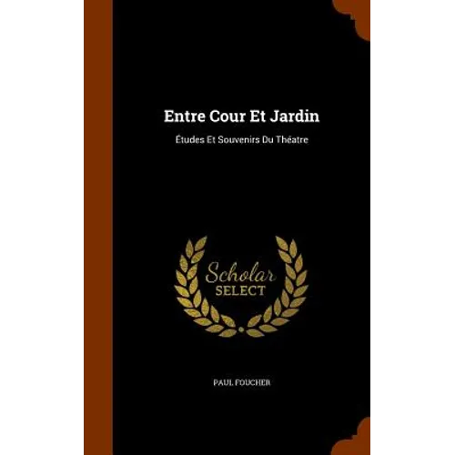 Entre Cour Et Jardin: Études Et Souvenirs Du Théatre - Hardcover