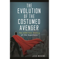 The Evolution of the Costumed Avenger: The 4,000-Year History of the Superhero - Hardcover