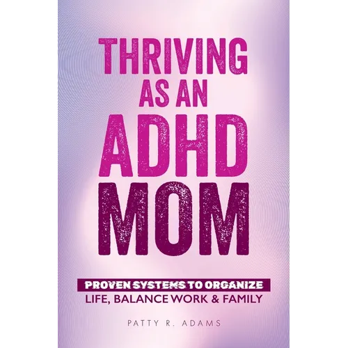 Thriving as an ADHD Mom: Proven Systems to Organize Life, Balance Work & Family - Paperback