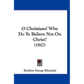 O Christians! Why Do Ye Believe Not On Christ? (1917) - Hardcover
