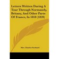 Letters Written During A Tour Through Normandy, Britany, And Other Parts Of France, In 1818 (1820) - Paperback