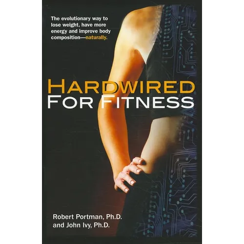 Hardwired for Fitness: The Evolutionary Way to Lose Weight, Have More Energy, and Improve Body Composition Naturally - Paperback