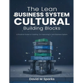 The Lean Business System Cultural Building Blocks: A Practical Guide to Creating (or Improving) A Lean Business System - Paperback