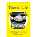 True to Life: Fifty Steps to Help You Tell Your Story - Paperback
