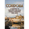 Cordoba: A History of the City and Her People Throughout the Ages - Paperback