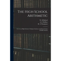 The High School Arithmetic: for Use in High Schools, Collegiate Institutes and Senior Forms of Public Schools - Paperback