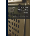 Health of Body and Mind: Some Practical Suggestions of How to Improve Both by Physical and Mental Culture: an Extended Series of Movements and - Paperback