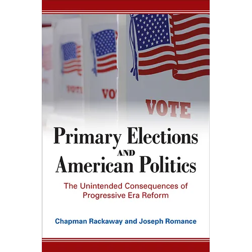 Primary Elections and American Politics: The Unintended Consequences of Progressive Era Reform - Paperback