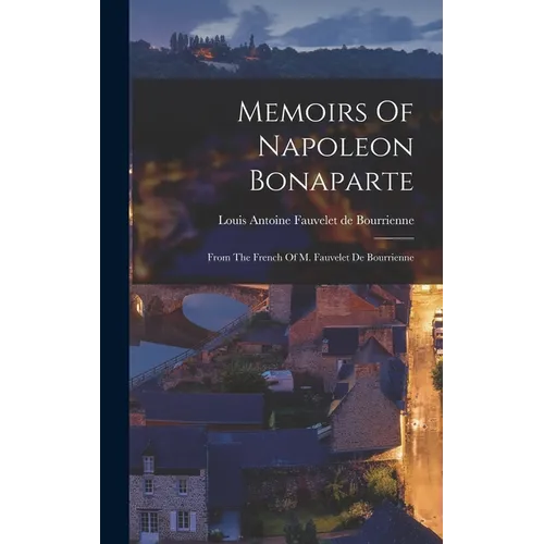 Memoirs Of Napoleon Bonaparte: From The French Of M. Fauvelet De Bourrienne - Hardcover