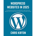 WordPress Websites in 2025: A Comprehensive Guide to Building Modern, High-Performing Websites with the Latest Features, Design Trends, and Best P - Paperback