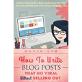 How To Write Blog Posts That Go Viral Without Selling Out: Attract A Raving Fan Base, Understand Your First Viral Hit, And Discover Your Unique Bloggi - Paperback