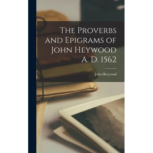 The Proverbs and Epigrams of John Heywood A. D. 1562 - Hardcover