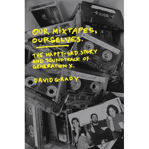 Our Mixtapes, Ourselves: The Happy-Sad Story and Soundtrack of Generation X - Paperback