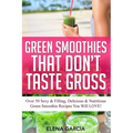 Green Smoothies That Don't Taste Gross: Over 50 Sexy & Filling, Delicious & Nutritious Green Smoothie Recipes You Will LOVE! - Paperback