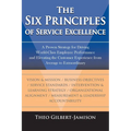 The Six Principles of Service Excellence: A Proven Strategy for Driving World-Class Employee Performance and Elevating the Customer Experience from Av - Paperback