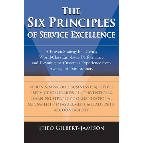 The Six Principles of Service Excellence: A Proven Strategy for Driving World-Class Employee Performance and Elevating the Customer Experience from Av - Paperback