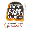 The I Don't Know How to Cook Book: 300 Great Recipes You Can't Mess Up! - Hardcover