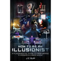 How to Be An Illusionist: A Fundamental Guide to Performing a Modern Illusion Show - Paperback