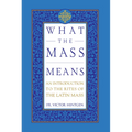 What the Mass Means: An Introduction to the Rites and Prayers of the Latin Mass - Hardcover