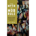 Myth of Mob Rule: Violent Crime and Democratic Politics - Hardcover