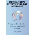 Motivational Interviewing for Beginners: A Step-by-Step Guide to Creating Meaningful Change - Paperback