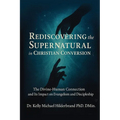 Rediscovering the Supernatural in Christian Conversion: The Divine-Human connection and its impact on Evangelism and Discipleship - Paperback