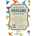 Origami: One Day Origami Mastery: The Complete Beginner's Guide to Learn Origami in Under 1 Day! 15 Step by Step Projects That Inspire You- - Paperback