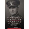Rediscovering Irregular Warfare: Colin Gubbins and the Origins of Britain's Special Operations Executive Volume 52 - Hardcover