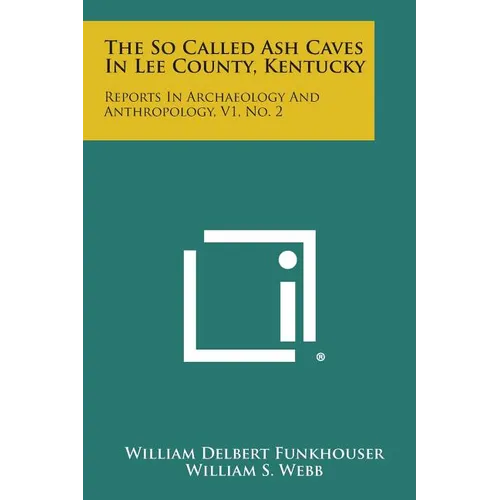 The So Called Ash Caves In Lee County, Kentucky: Reports In Archaeology And Anthropology, V1, No. 2 - Paperback