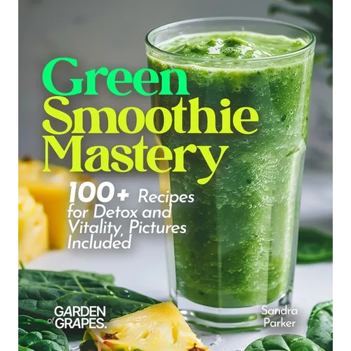Green Smoothie Mastery: 100+ Recipes for Detox and Vitality, Pictures Included - Paperback