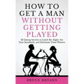 How To Get A Man Without Getting Played: 29 Dating Secrets to Catch Mr. Right, Set Your Standards, and Eliminate Time Wasters - Paperback