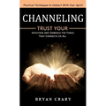 Channeling: Practical Techniques to Connect With Your Spirit (Trust Your Intuition and Embrace the Force That Connects Us All) - Paperback