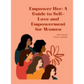 "Empower Her: A GUIDE TO SELF-LOVE AND EMPOWERMENT FOR WOMEN" "Transforming your life through self-love, self-acceptance, and self-care" - Hardcover