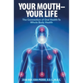 Your Mouth - Your Life: The Connection of Oral Health To Whole Body Health - Paperback