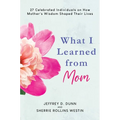 What I Learned from Mom: 27 Celebrated Individuals on How Mother's Wisdom Shaped Their Lives - Hardcover