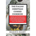 The Italian Christmas Cookies Cookbook: Tested and Trusted Meal Guide with 30 Baking and Cooking Recipes From Italy for Christmas - Paperback