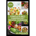 Complete Anti-Candida Diet Recipes Cookbook: A complete Guide with Recipes to Combat Candida disease, Manage Yeast Infection and Inflammation - Paperback