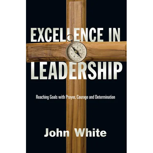Excellence in Leadership: Reaching Goals with Prayer, Courage and Determination - Paperback