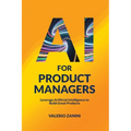 AI for Product Managers: Leverage Artificial Intelligence to Build Great Products - Paperback