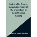 Northern Nut Growers Association, report of the proceedings at the sixth annual meeting; Rochester, New York, September 1 and 2, 1915 - Paperback