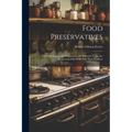 Food Preservatives: Their Advantages and Proper Use; the Practical Versus the Theoretical Side of the Pure Food Problem - Paperback