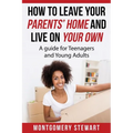How To Leave Your Parent's Home & Live On Your Own: A Guide for Teenagers and Young Adults - Paperback