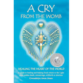 A Cry from the Womb -Healing the Heart of the World: A guide to healing and helping Souls return to the Light after sudden death, miscarriage, stillbi - Paperback