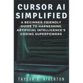 Cursor AI Simplified: A Beginner-Friendly Guide to Harnessing Artificial Intelligence's Coding Superpowers - Paperback