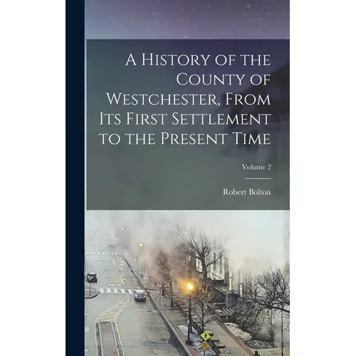 A History of the County of Westchester, From Its First Settlement to the Present Time; Volume 2 - Hardcover